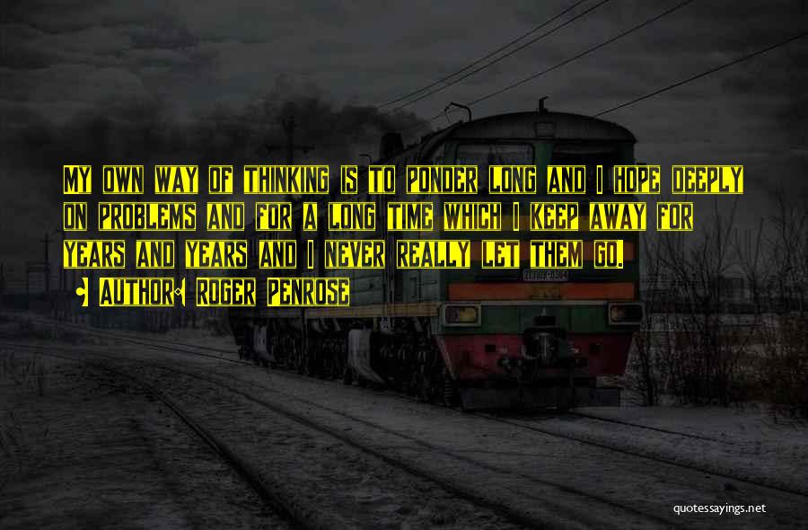 Roger Penrose Quotes: My Own Way Of Thinking Is To Ponder Long And I Hope Deeply On Problems And For A Long Time