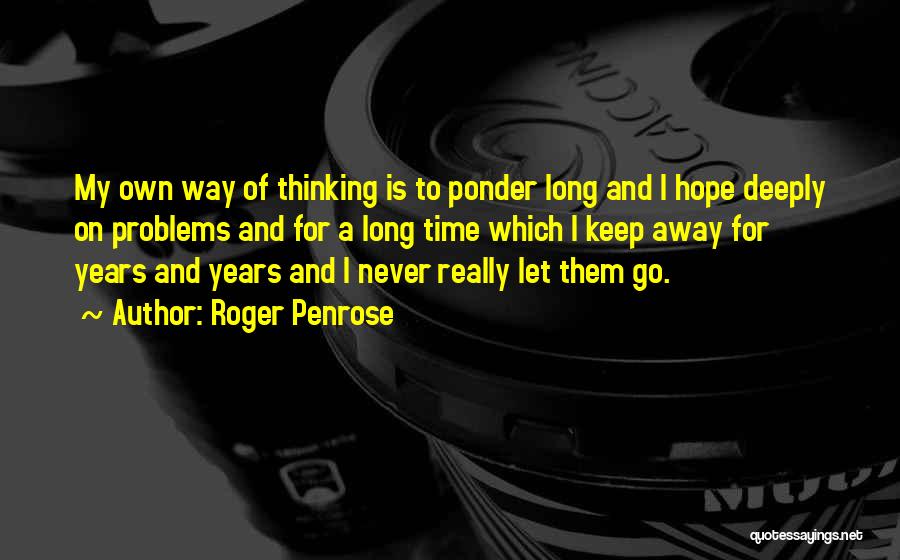 Roger Penrose Quotes: My Own Way Of Thinking Is To Ponder Long And I Hope Deeply On Problems And For A Long Time