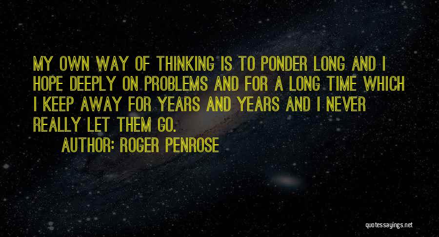 Roger Penrose Quotes: My Own Way Of Thinking Is To Ponder Long And I Hope Deeply On Problems And For A Long Time
