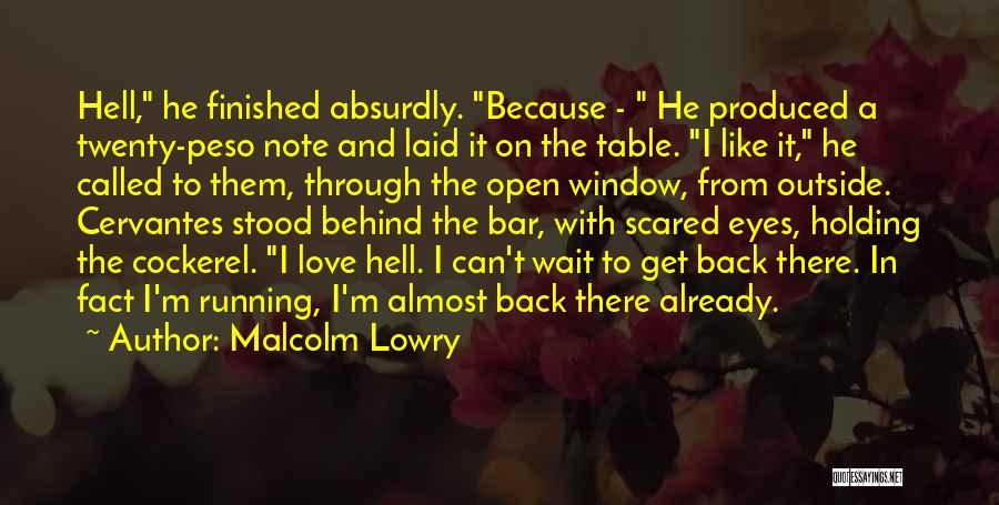 Malcolm Lowry Quotes: Hell, He Finished Absurdly. Because - He Produced A Twenty-peso Note And Laid It On The Table. I Like It,