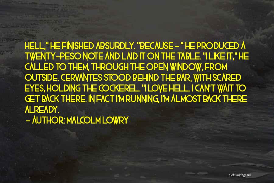 Malcolm Lowry Quotes: Hell, He Finished Absurdly. Because - He Produced A Twenty-peso Note And Laid It On The Table. I Like It,