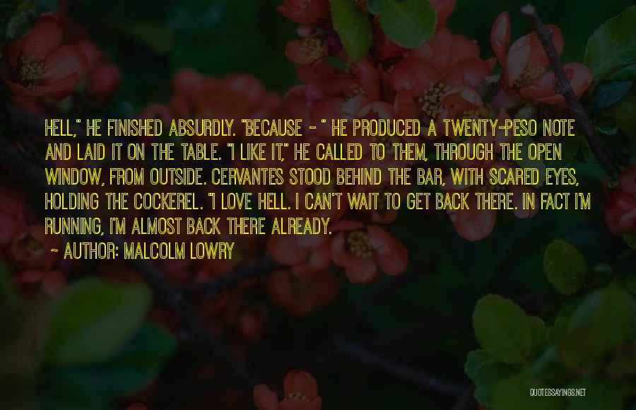 Malcolm Lowry Quotes: Hell, He Finished Absurdly. Because - He Produced A Twenty-peso Note And Laid It On The Table. I Like It,