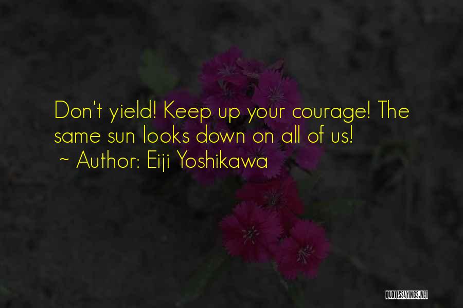 Eiji Yoshikawa Quotes: Don't Yield! Keep Up Your Courage! The Same Sun Looks Down On All Of Us!