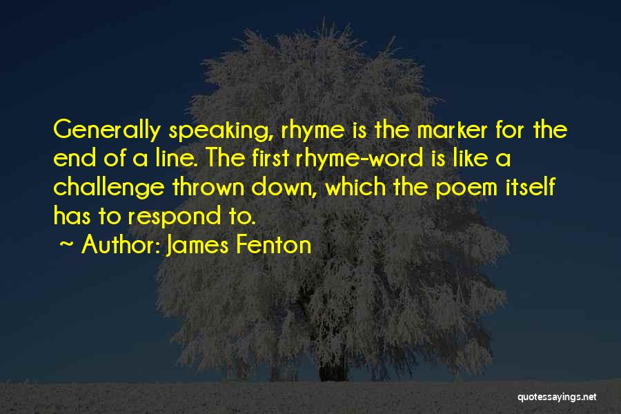 James Fenton Quotes: Generally Speaking, Rhyme Is The Marker For The End Of A Line. The First Rhyme-word Is Like A Challenge Thrown