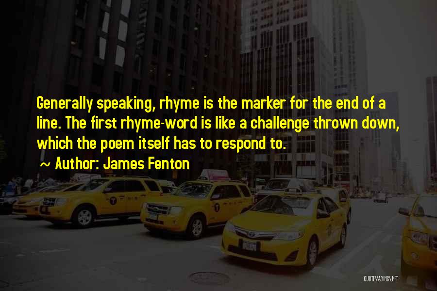 James Fenton Quotes: Generally Speaking, Rhyme Is The Marker For The End Of A Line. The First Rhyme-word Is Like A Challenge Thrown