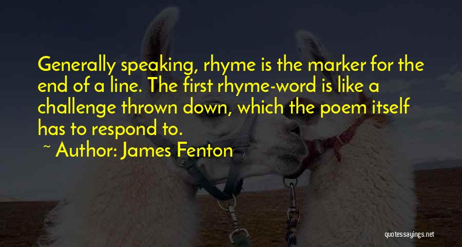 James Fenton Quotes: Generally Speaking, Rhyme Is The Marker For The End Of A Line. The First Rhyme-word Is Like A Challenge Thrown