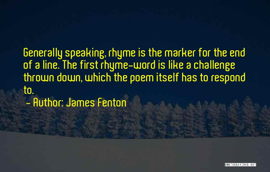 James Fenton Quotes: Generally Speaking, Rhyme Is The Marker For The End Of A Line. The First Rhyme-word Is Like A Challenge Thrown