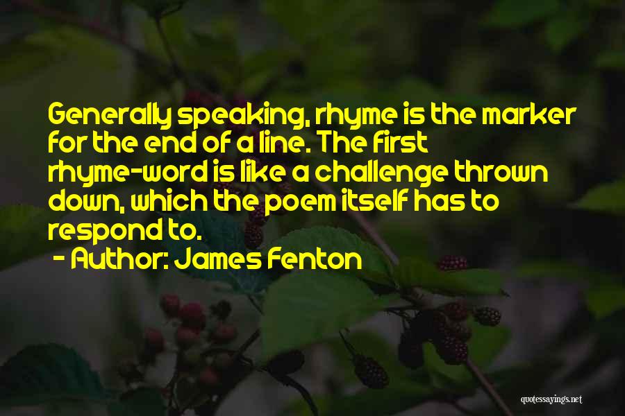 James Fenton Quotes: Generally Speaking, Rhyme Is The Marker For The End Of A Line. The First Rhyme-word Is Like A Challenge Thrown