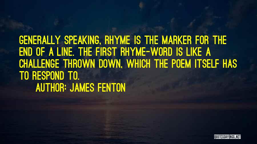 James Fenton Quotes: Generally Speaking, Rhyme Is The Marker For The End Of A Line. The First Rhyme-word Is Like A Challenge Thrown