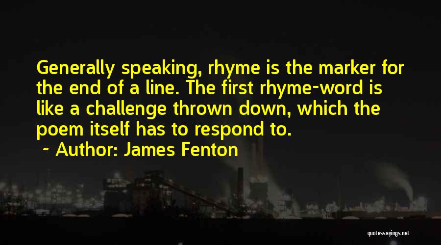 James Fenton Quotes: Generally Speaking, Rhyme Is The Marker For The End Of A Line. The First Rhyme-word Is Like A Challenge Thrown