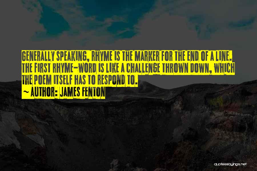 James Fenton Quotes: Generally Speaking, Rhyme Is The Marker For The End Of A Line. The First Rhyme-word Is Like A Challenge Thrown
