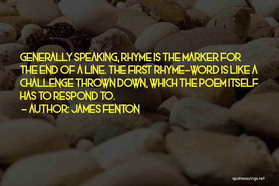 James Fenton Quotes: Generally Speaking, Rhyme Is The Marker For The End Of A Line. The First Rhyme-word Is Like A Challenge Thrown