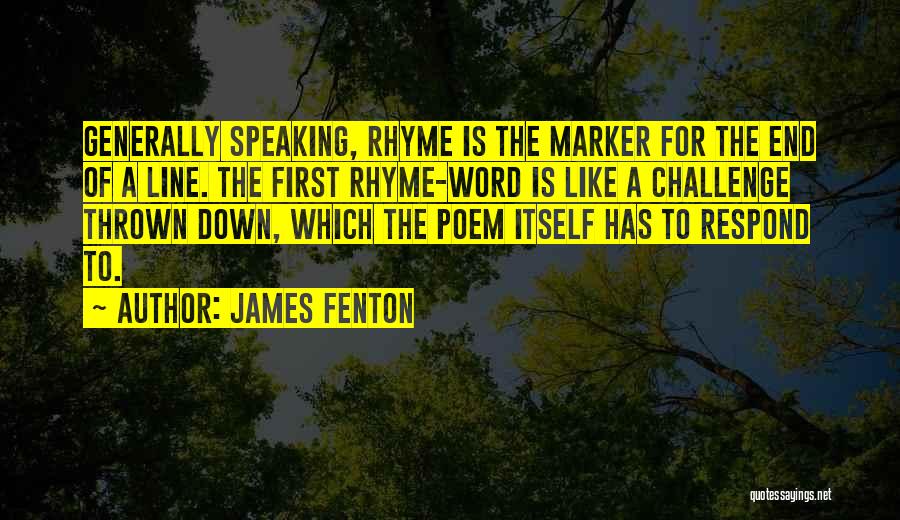 James Fenton Quotes: Generally Speaking, Rhyme Is The Marker For The End Of A Line. The First Rhyme-word Is Like A Challenge Thrown