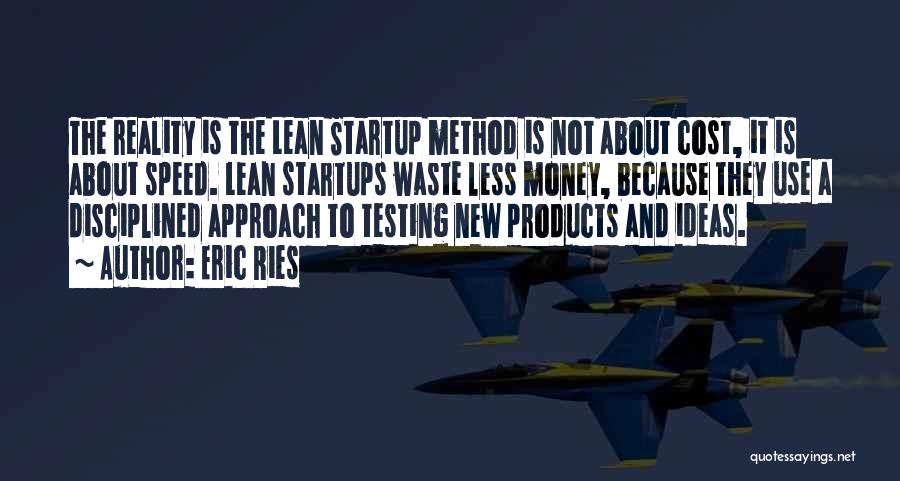 Eric Ries Quotes: The Reality Is The Lean Startup Method Is Not About Cost, It Is About Speed. Lean Startups Waste Less Money,