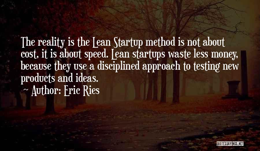 Eric Ries Quotes: The Reality Is The Lean Startup Method Is Not About Cost, It Is About Speed. Lean Startups Waste Less Money,