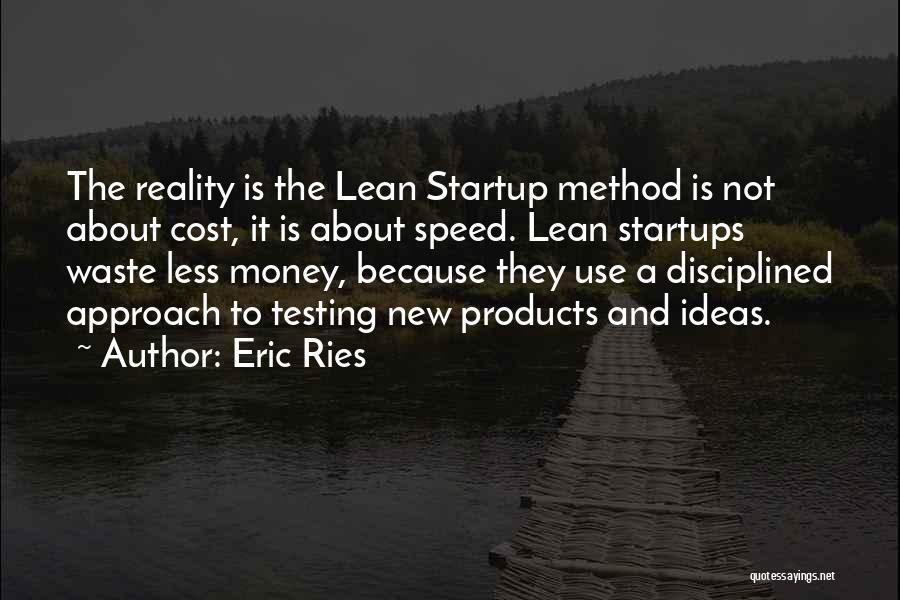 Eric Ries Quotes: The Reality Is The Lean Startup Method Is Not About Cost, It Is About Speed. Lean Startups Waste Less Money,