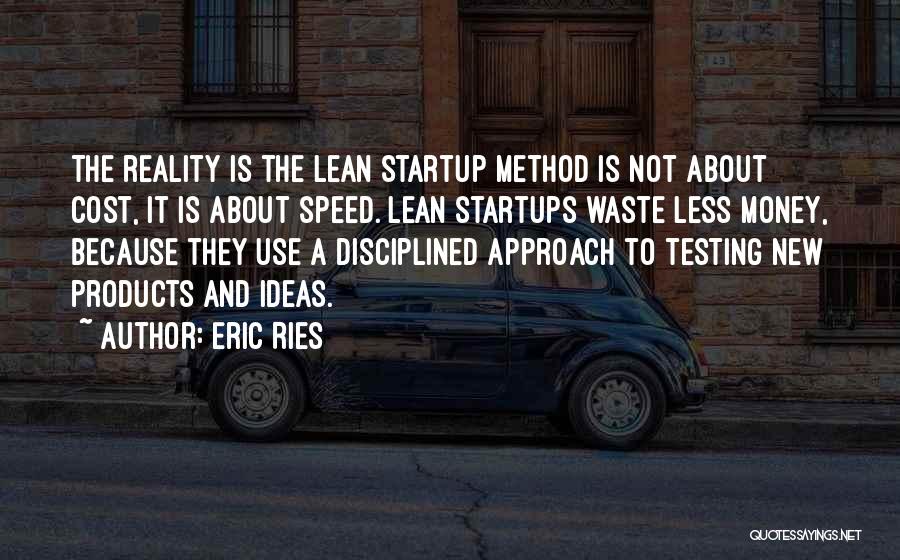 Eric Ries Quotes: The Reality Is The Lean Startup Method Is Not About Cost, It Is About Speed. Lean Startups Waste Less Money,