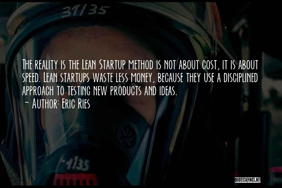 Eric Ries Quotes: The Reality Is The Lean Startup Method Is Not About Cost, It Is About Speed. Lean Startups Waste Less Money,