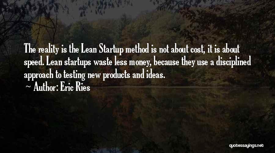 Eric Ries Quotes: The Reality Is The Lean Startup Method Is Not About Cost, It Is About Speed. Lean Startups Waste Less Money,