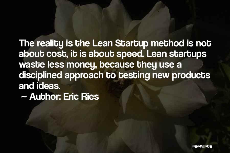 Eric Ries Quotes: The Reality Is The Lean Startup Method Is Not About Cost, It Is About Speed. Lean Startups Waste Less Money,