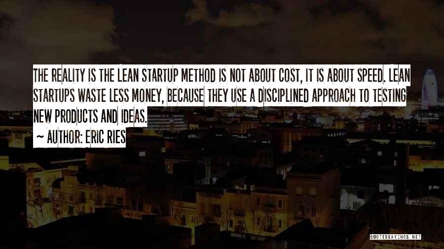 Eric Ries Quotes: The Reality Is The Lean Startup Method Is Not About Cost, It Is About Speed. Lean Startups Waste Less Money,