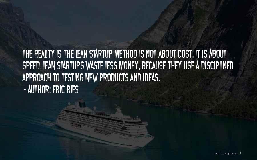 Eric Ries Quotes: The Reality Is The Lean Startup Method Is Not About Cost, It Is About Speed. Lean Startups Waste Less Money,