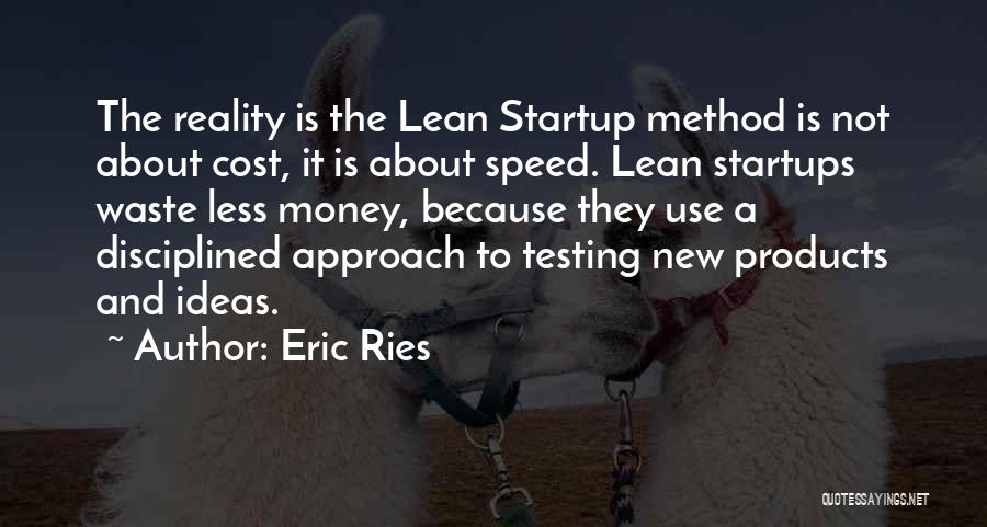 Eric Ries Quotes: The Reality Is The Lean Startup Method Is Not About Cost, It Is About Speed. Lean Startups Waste Less Money,