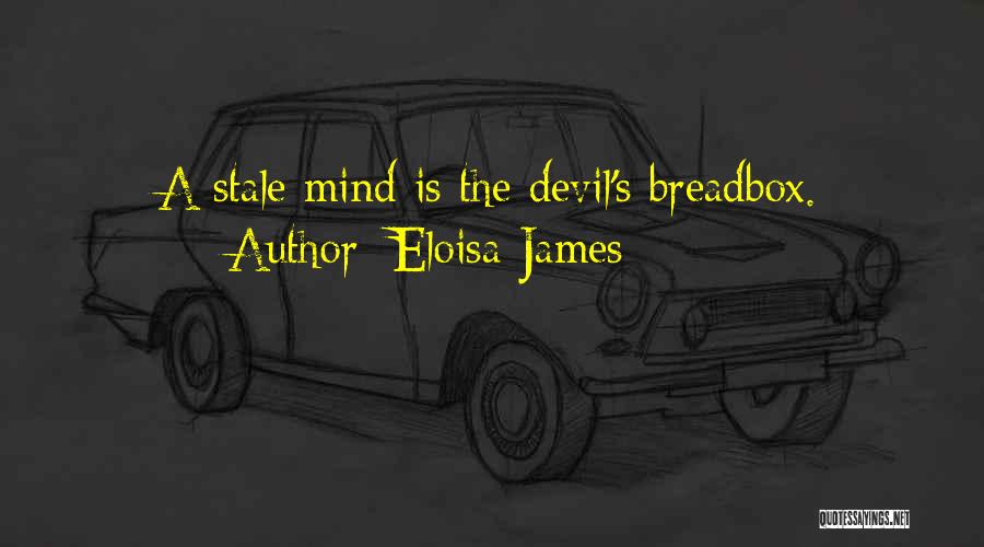 Eloisa James Quotes: A Stale Mind Is The Devil's Breadbox.