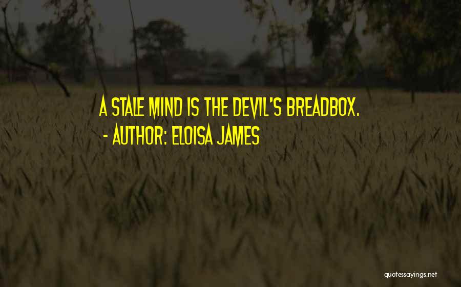 Eloisa James Quotes: A Stale Mind Is The Devil's Breadbox.