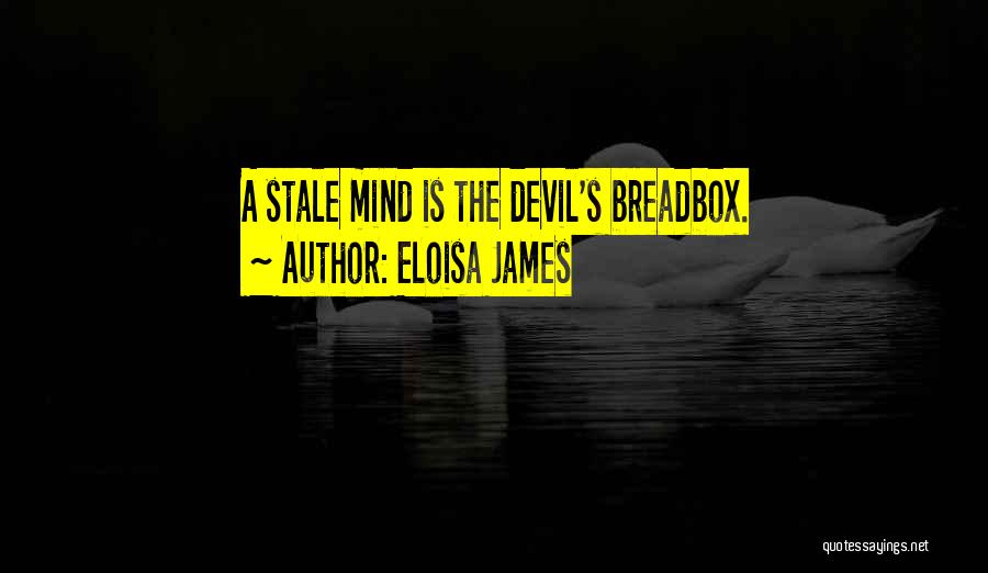 Eloisa James Quotes: A Stale Mind Is The Devil's Breadbox.