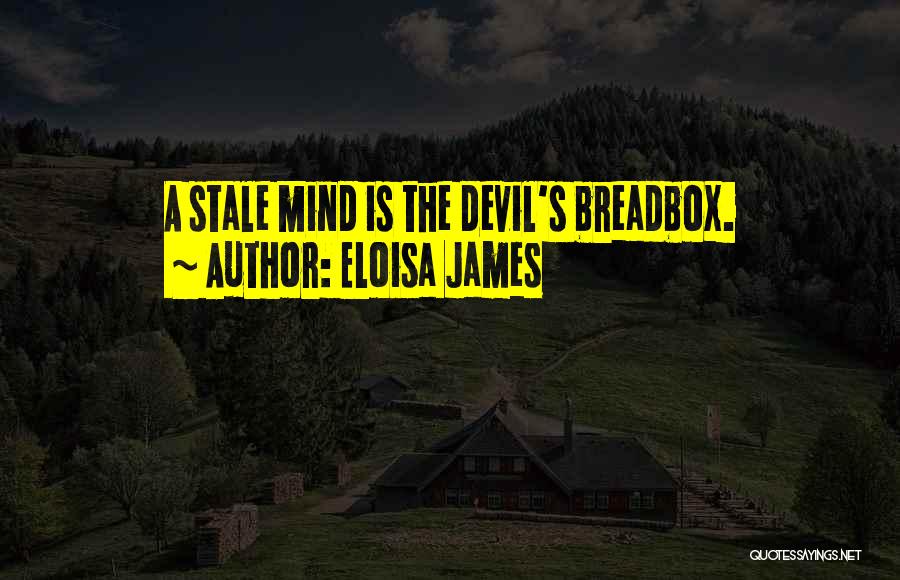 Eloisa James Quotes: A Stale Mind Is The Devil's Breadbox.