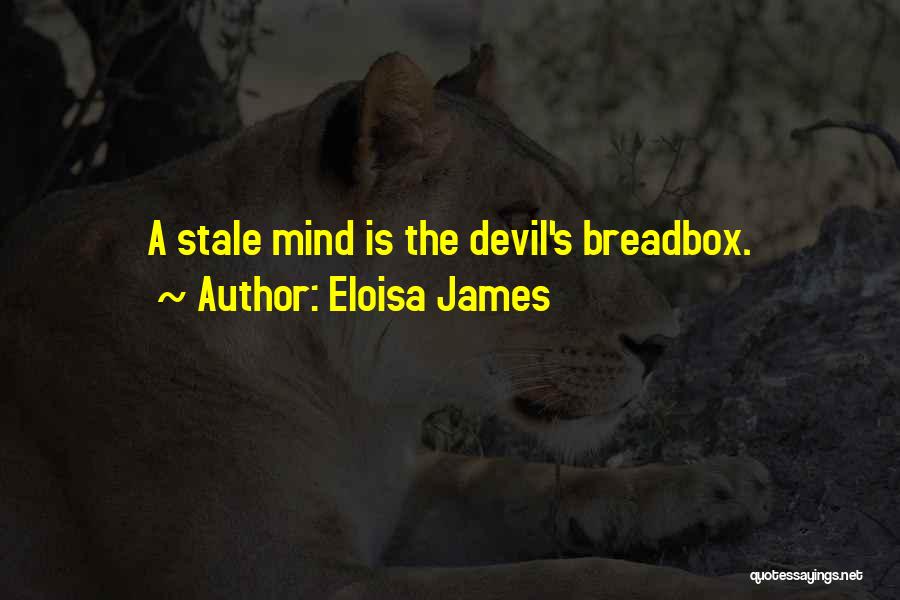 Eloisa James Quotes: A Stale Mind Is The Devil's Breadbox.