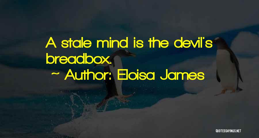 Eloisa James Quotes: A Stale Mind Is The Devil's Breadbox.