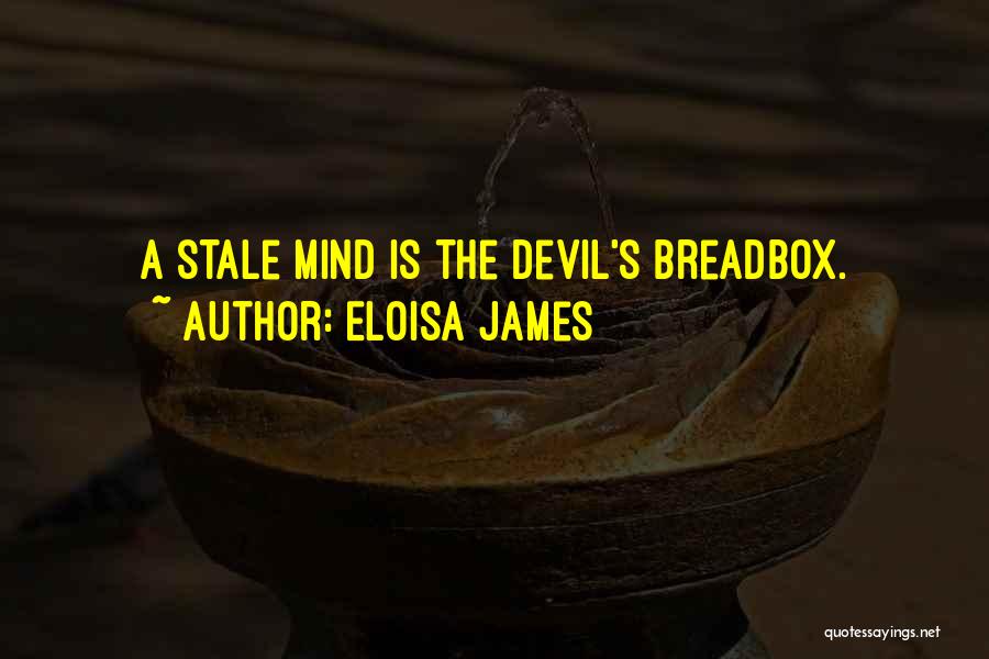 Eloisa James Quotes: A Stale Mind Is The Devil's Breadbox.