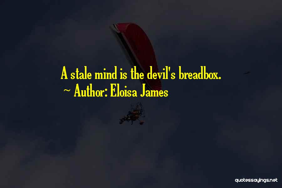 Eloisa James Quotes: A Stale Mind Is The Devil's Breadbox.