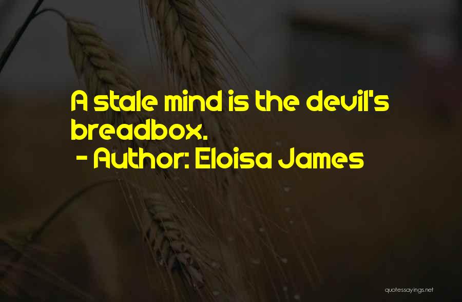 Eloisa James Quotes: A Stale Mind Is The Devil's Breadbox.