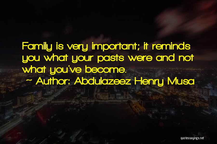 Abdulazeez Henry Musa Quotes: Family Is Very Important; It Reminds You What Your Pasts Were And Not What You've Become.