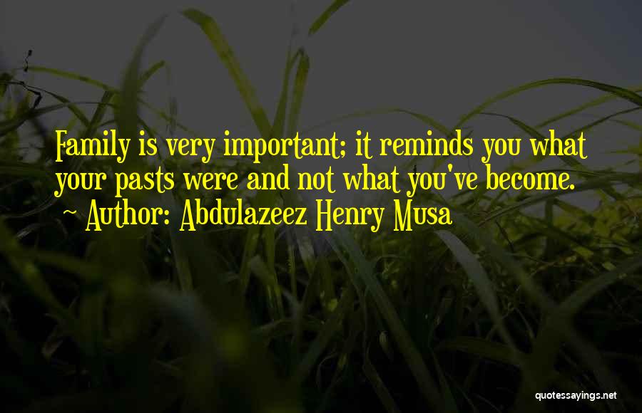 Abdulazeez Henry Musa Quotes: Family Is Very Important; It Reminds You What Your Pasts Were And Not What You've Become.