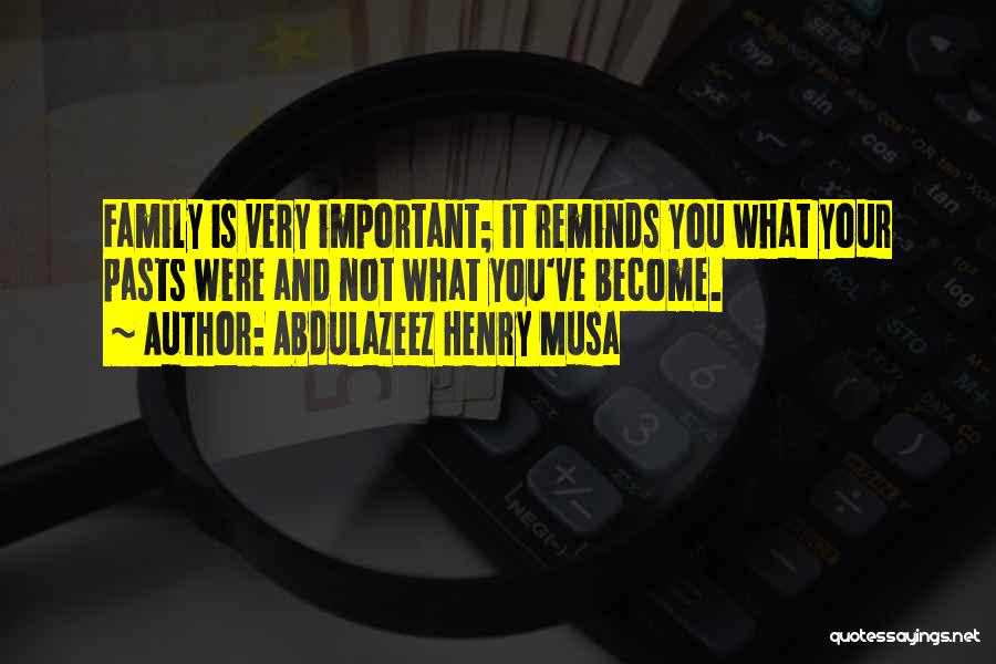 Abdulazeez Henry Musa Quotes: Family Is Very Important; It Reminds You What Your Pasts Were And Not What You've Become.