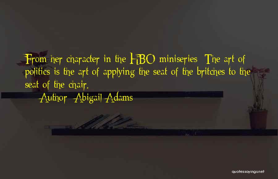 Abigail Adams Quotes: From Her Character In The Hbo Miniseries: The Art Of Politics Is The Art Of Applying The Seat Of The