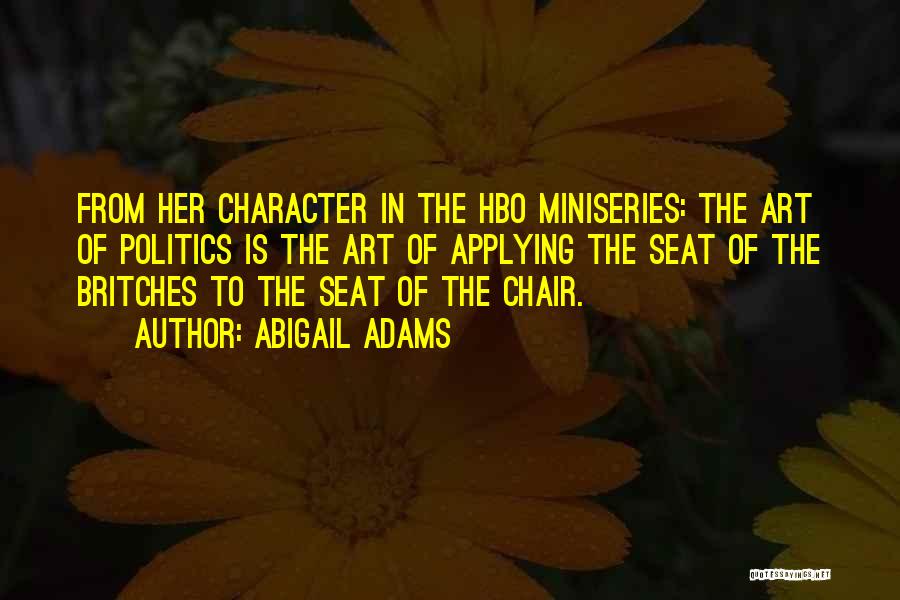 Abigail Adams Quotes: From Her Character In The Hbo Miniseries: The Art Of Politics Is The Art Of Applying The Seat Of The