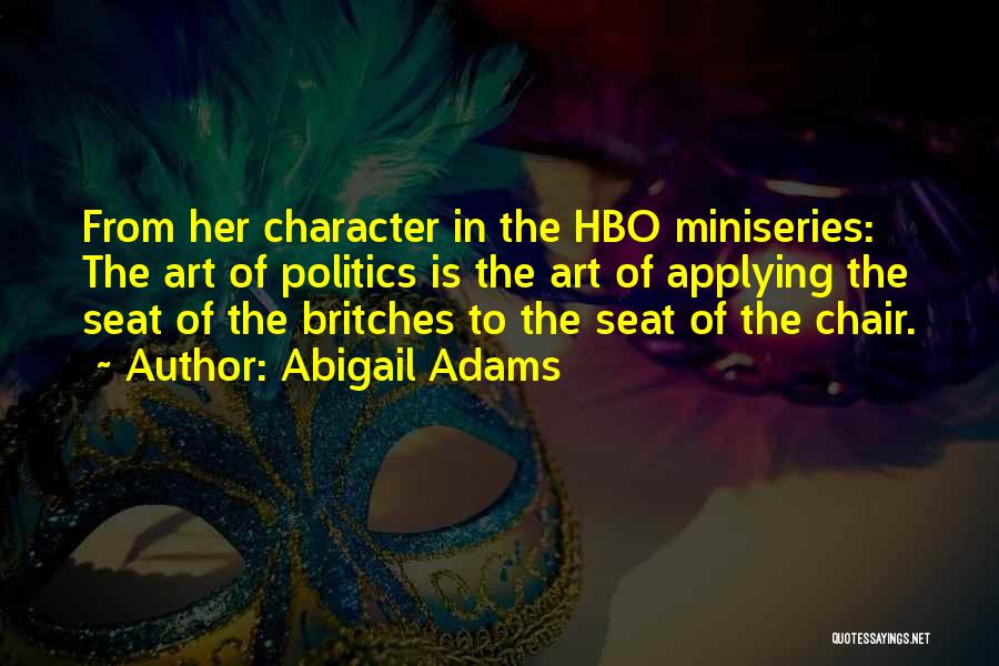 Abigail Adams Quotes: From Her Character In The Hbo Miniseries: The Art Of Politics Is The Art Of Applying The Seat Of The
