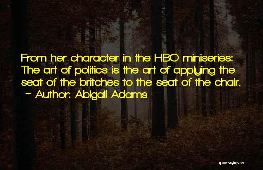 Abigail Adams Quotes: From Her Character In The Hbo Miniseries: The Art Of Politics Is The Art Of Applying The Seat Of The