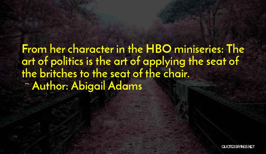 Abigail Adams Quotes: From Her Character In The Hbo Miniseries: The Art Of Politics Is The Art Of Applying The Seat Of The