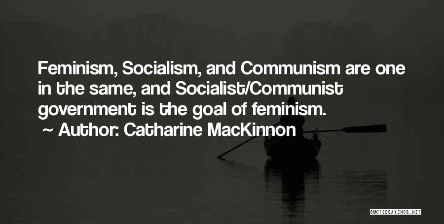 Catharine MacKinnon Quotes: Feminism, Socialism, And Communism Are One In The Same, And Socialist/communist Government Is The Goal Of Feminism.