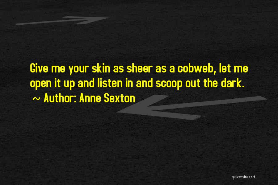 Anne Sexton Quotes: Give Me Your Skin As Sheer As A Cobweb, Let Me Open It Up And Listen In And Scoop Out