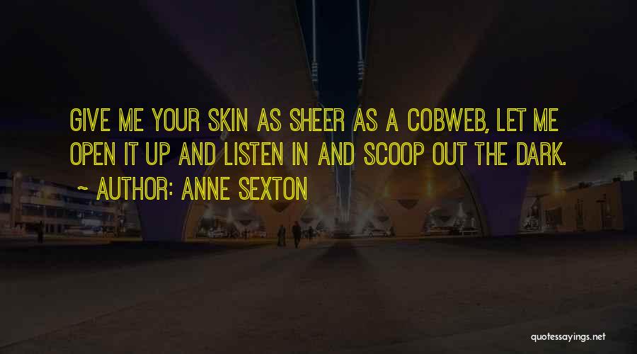 Anne Sexton Quotes: Give Me Your Skin As Sheer As A Cobweb, Let Me Open It Up And Listen In And Scoop Out