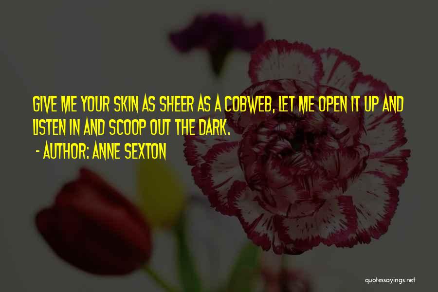 Anne Sexton Quotes: Give Me Your Skin As Sheer As A Cobweb, Let Me Open It Up And Listen In And Scoop Out