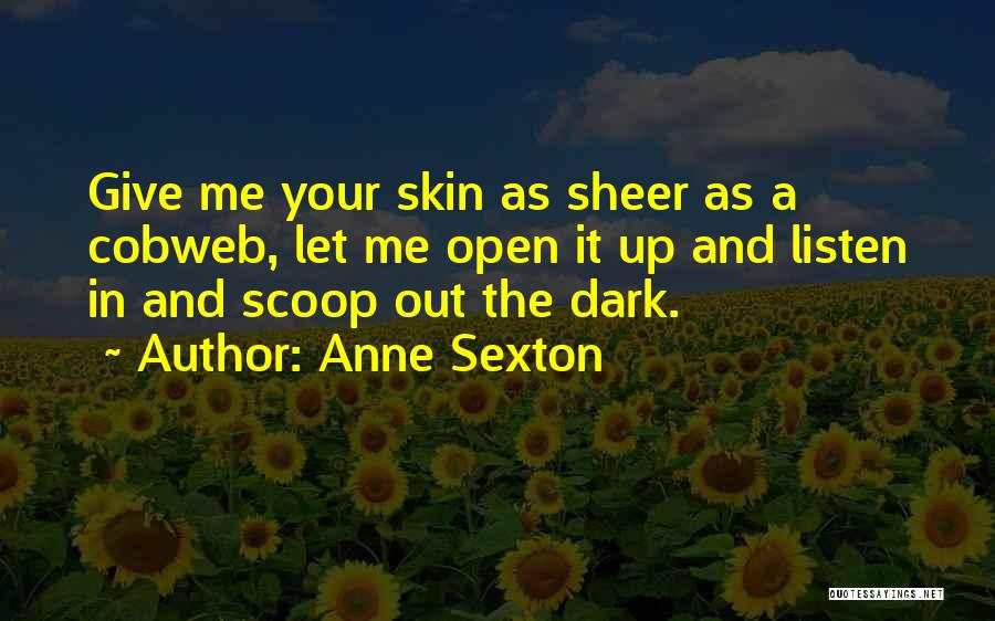 Anne Sexton Quotes: Give Me Your Skin As Sheer As A Cobweb, Let Me Open It Up And Listen In And Scoop Out