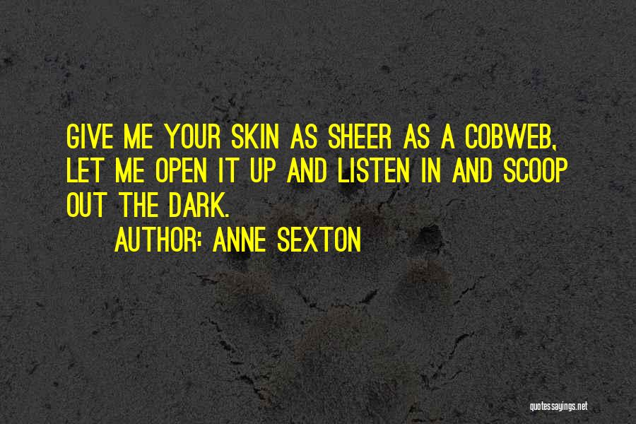 Anne Sexton Quotes: Give Me Your Skin As Sheer As A Cobweb, Let Me Open It Up And Listen In And Scoop Out